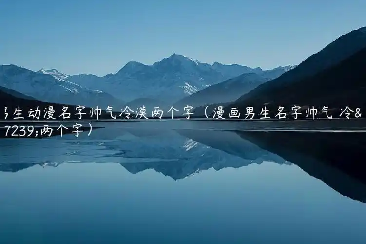 男生动漫名字帅气冷漠两个字(漫画男生名字帅气 冷酷两个字)