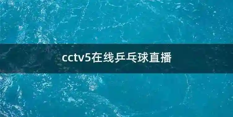 cctv5在线乒乓球直播