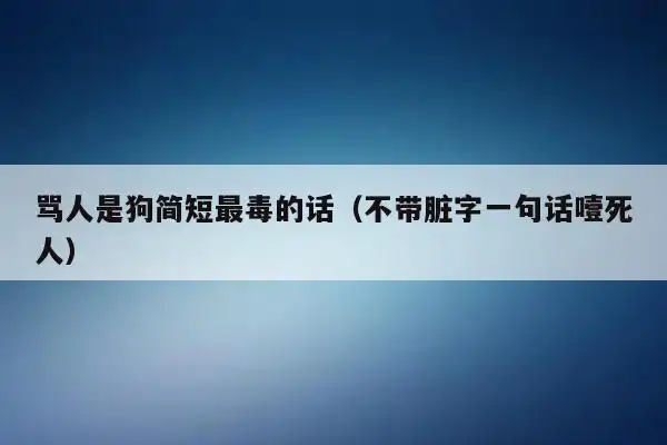 骂人是狗简短最毒的话(不带脏字一句话噎死人)_分享-台佑百科
