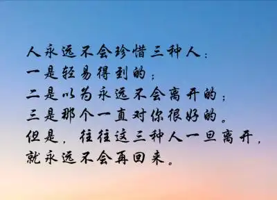 人永远不会珍惜三种人:一是轻易得到的;二是以为永远不会离开的;三是