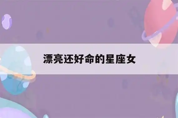 漂亮还好命的星座女(天生好命长得最漂亮的星座女)-第1张图片-珑钦