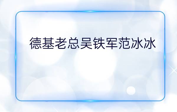 德基老总吴铁军范冰冰