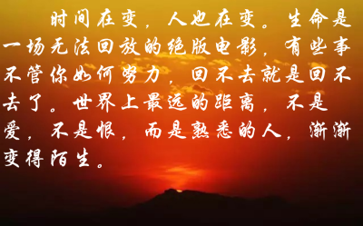 世界上最远的距离,不是爱,不是恨,而是熟悉的人,渐渐变得陌生.